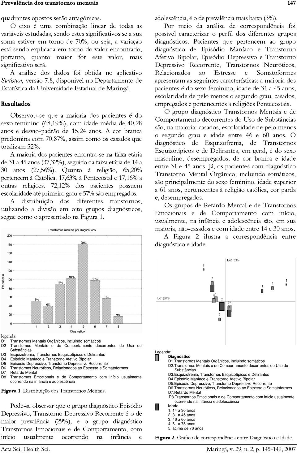 encontrado, portanto, quanto maior for este valor, mais significativo será. A análise dos dados foi obtida no aplicativo Statistica, versão 7.