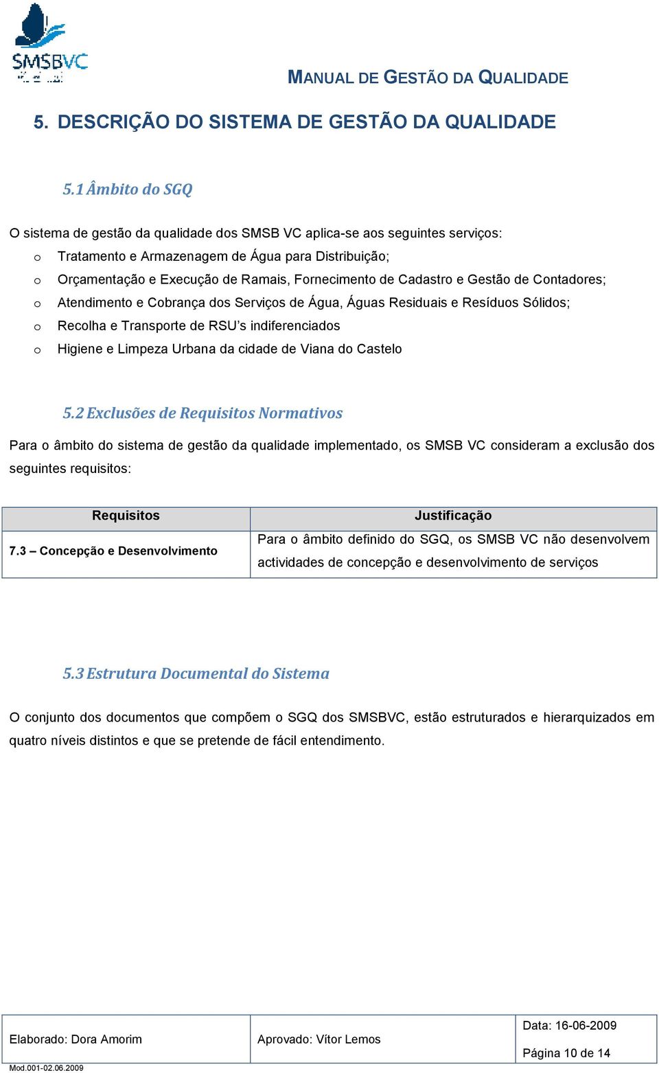 de Cadastro e Gestão de Contadores; o Atendimento e Cobrança dos Serviços de Água, Águas Residuais e Resíduos Sólidos; o Recolha e Transporte de RSU s indiferenciados o Higiene e Limpeza Urbana da