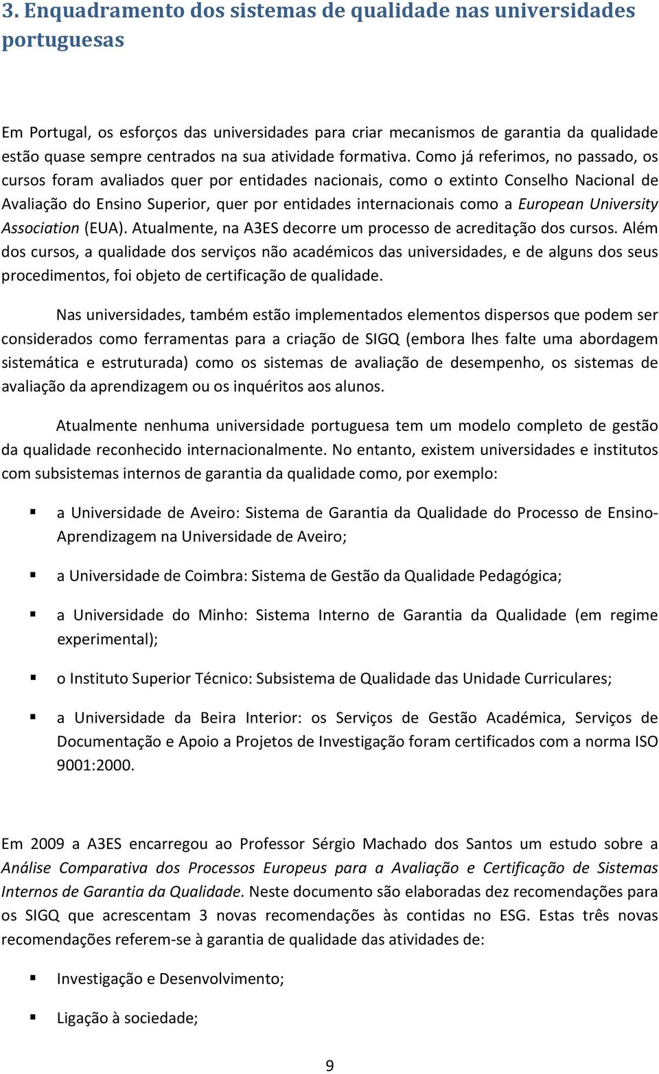 Como já referimos, no passado, os cursos foram avaliados quer por entidades nacionais, como o extinto Conselho Nacional de Avaliação do Ensino Superior, quer por entidades internacionais como a