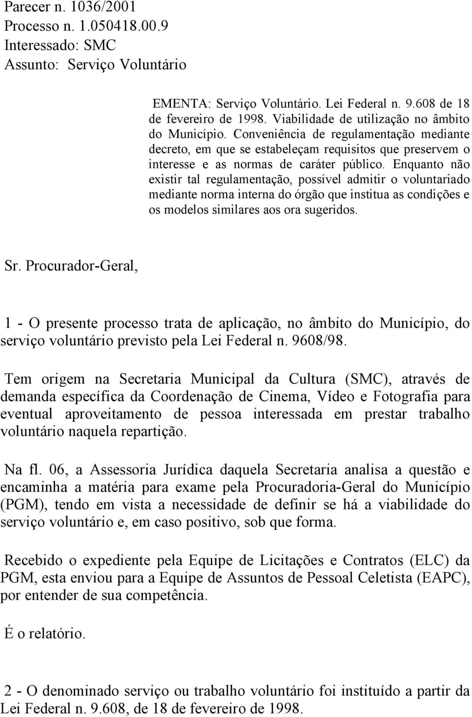 Enquanto não existir tal regulamentação, possível admitir o voluntariado mediante norma interna do órgão que institua as condições e os modelos similares aos ora sugeridos. Sr.