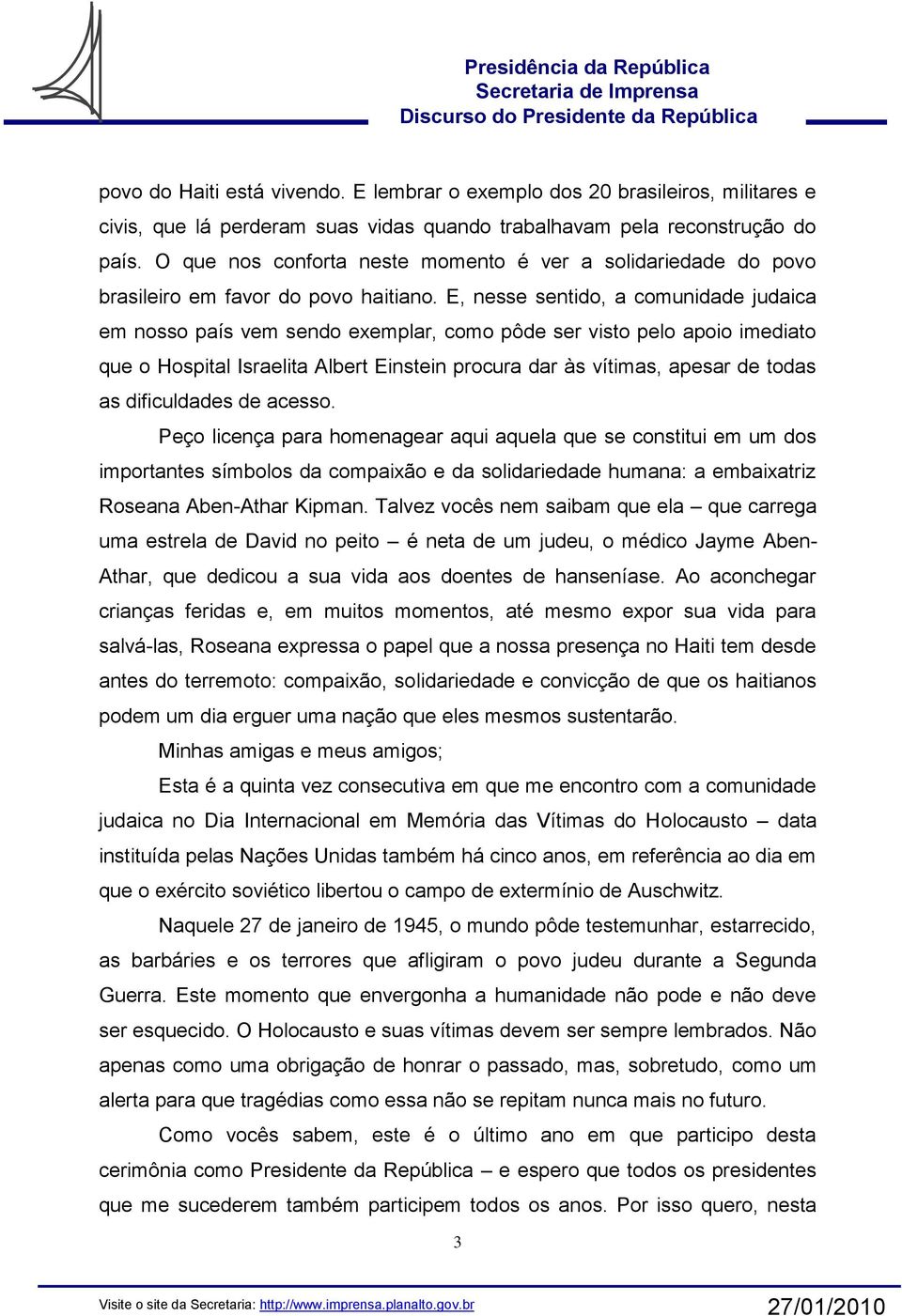 E, nesse sentido, a comunidade judaica em nosso país vem sendo exemplar, como pôde ser visto pelo apoio imediato que o Hospital Israelita Albert Einstein procura dar às vítimas, apesar de todas as