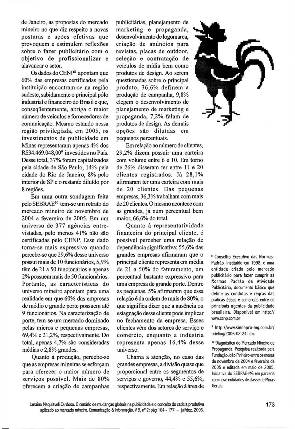 Os dados do CENP 8 apontam que 60% das empresas certificadas pela instituição encontram-se na região sudeste, sabidamente o principal pólo industrial e financeiro do Brasil e que, conseqüentemente,