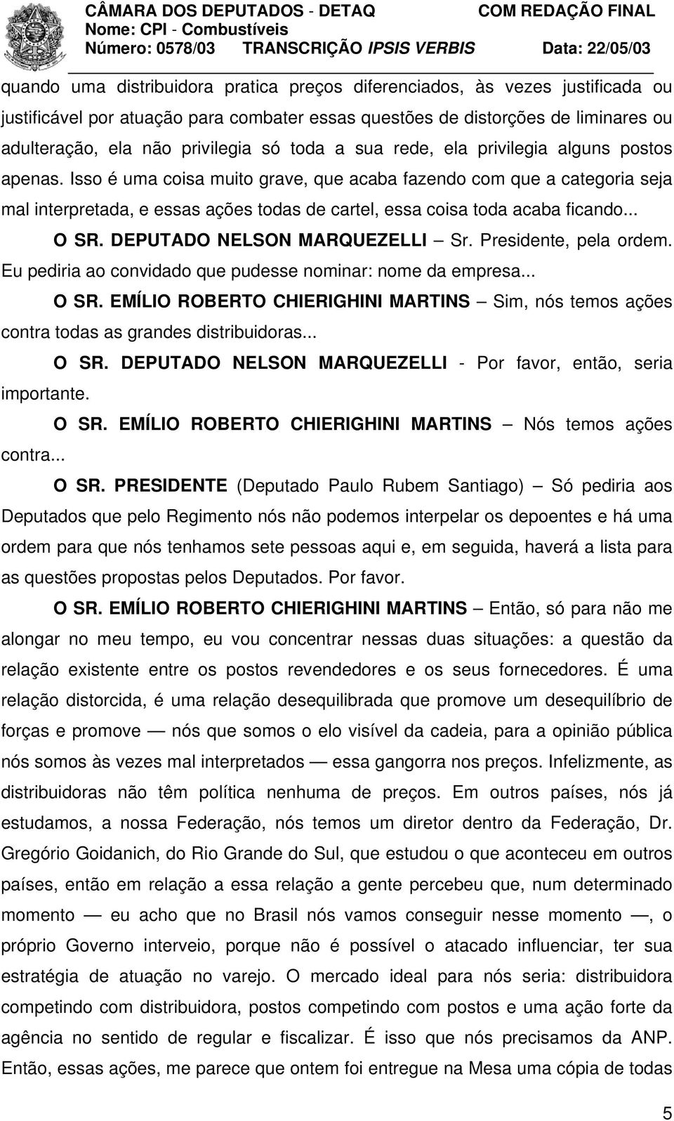 Isso é uma coisa muito grave, que acaba fazendo com que a categoria seja mal interpretada, e essas ações todas de cartel, essa coisa toda acaba ficando... O SR. DEPUTADO NELSON MARQUEZELLI Sr.