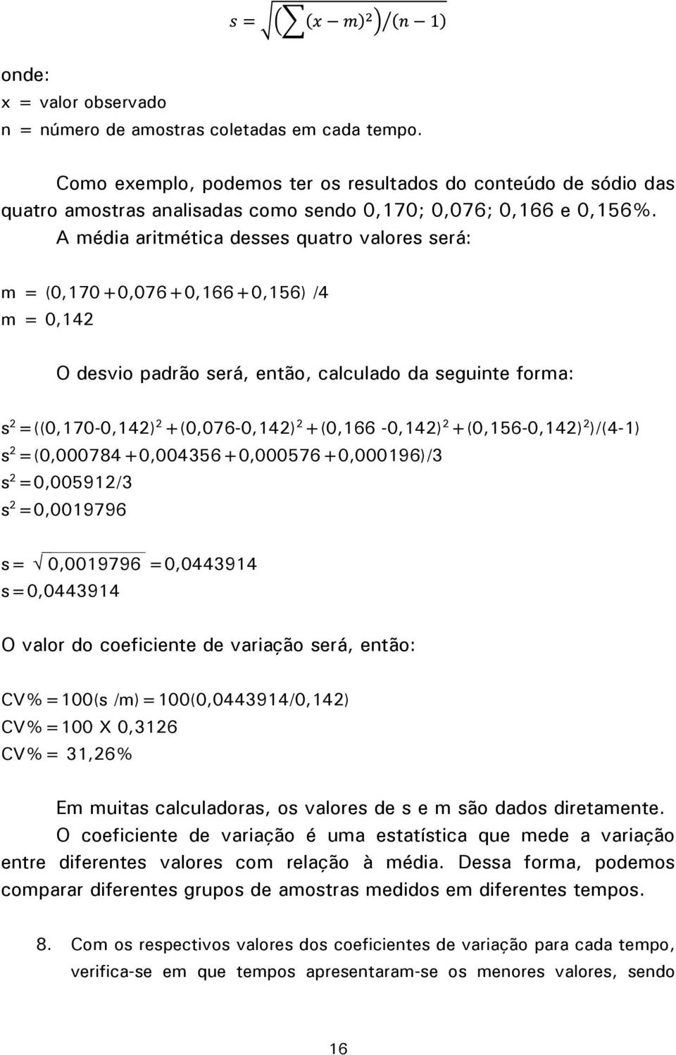 A média aritmética desses quatro valores será: m = (0,170+0,076+0,166+0,156) /4 m = 0,142 O desvio padrão será, então, calculado da seguinte forma: s 2 =((0,170-0,142) 2 +(0,076-0,142) 2