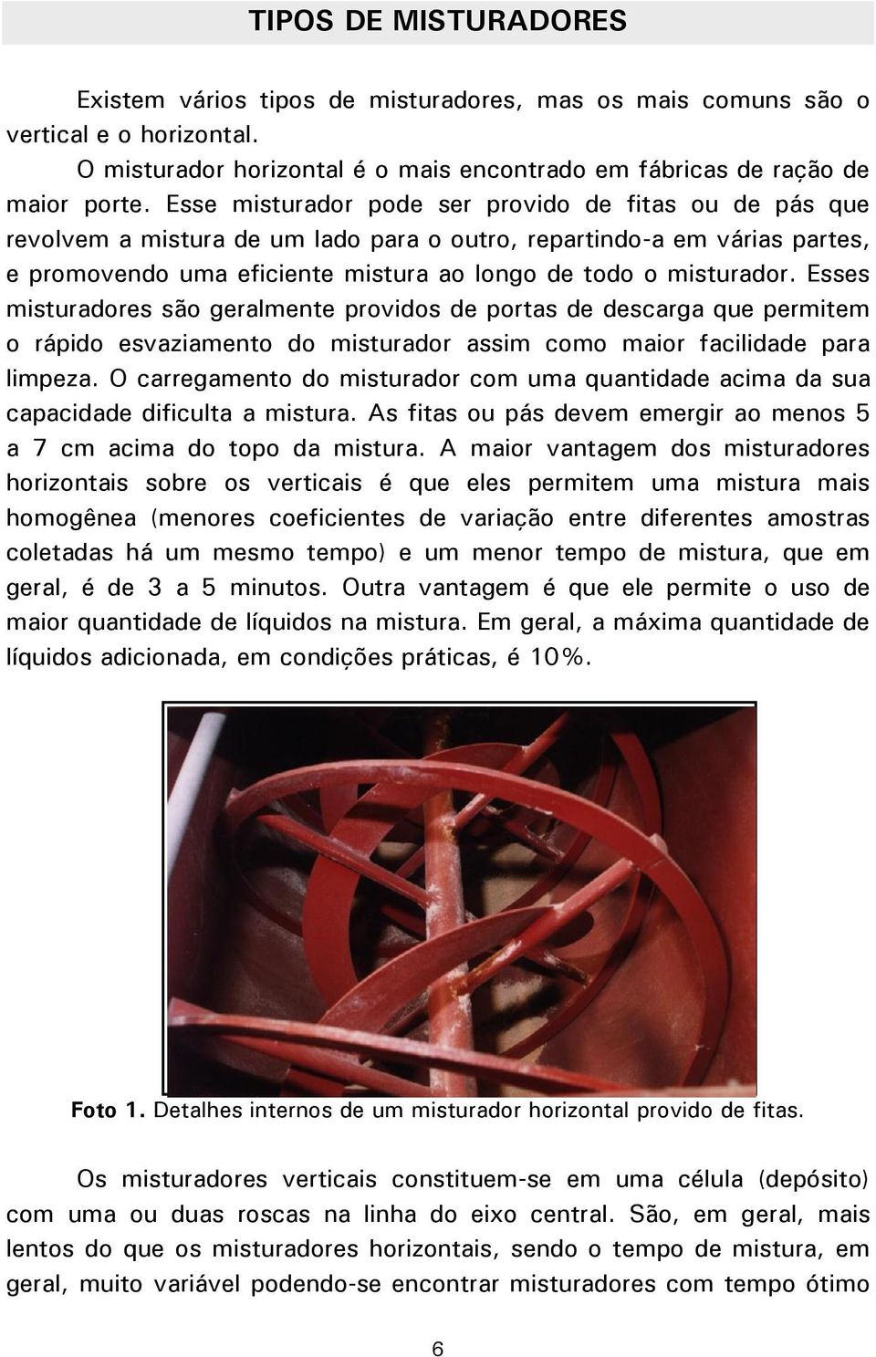 Esses misturadores são geralmente providos de portas de descarga que permitem o rápido esvaziamento do misturador assim como maior facilidade para limpeza.