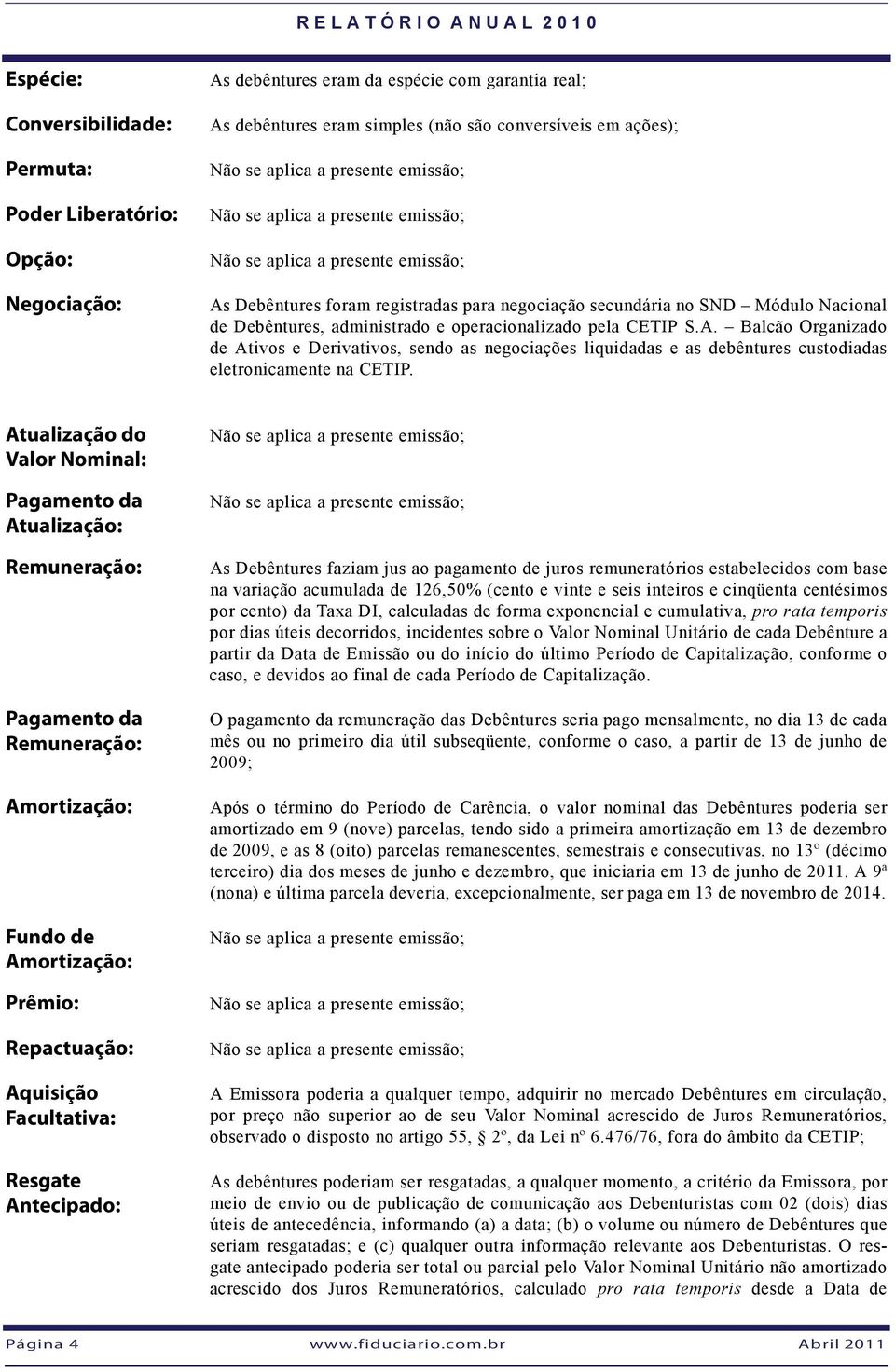 Balcão Organizado de Ativos e Derivativos, sendo as negociações liquidadas e as debêntures custodiadas eletronicamente na CETIP.