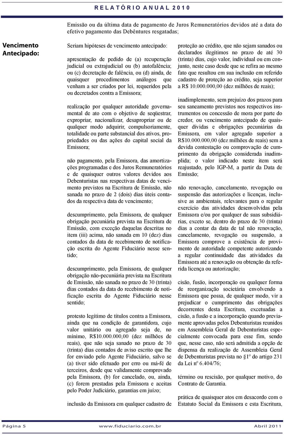 lei, requeridos pela ou decretados contra a Emissora; realização por qualquer autoridade governamental de ato com o objetivo de seqüestrar, expropriar, nacionalizar, desapropriar ou de qualquer modo