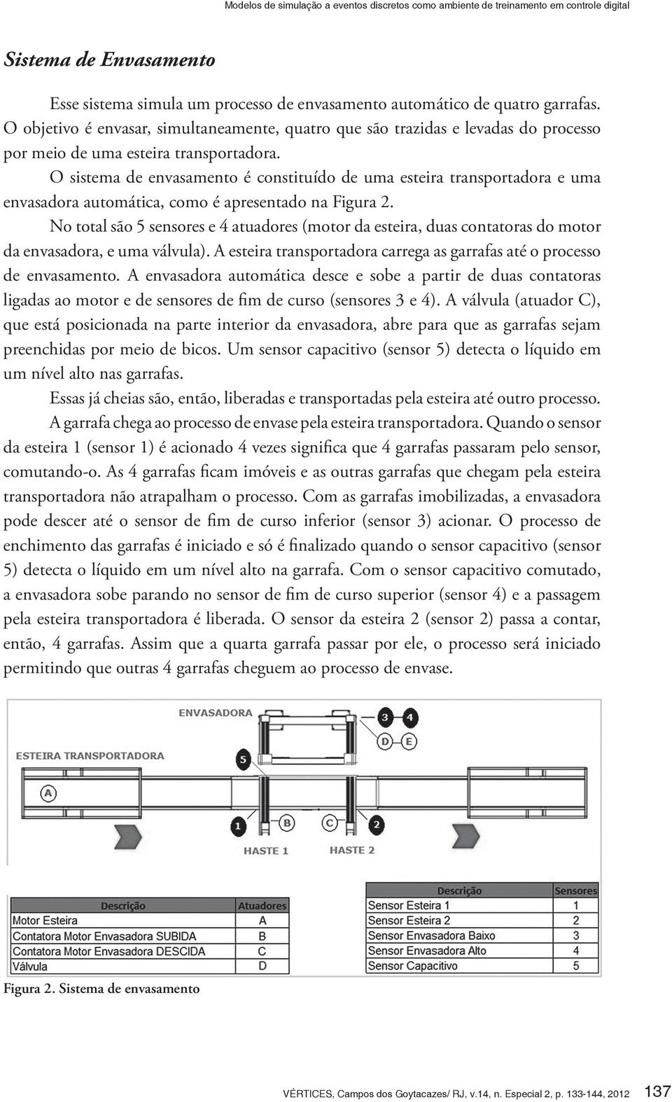 O sistema de envasamento é constituído de uma esteira transportadora e uma envasadora automática, como é apresentado na Figura 2.