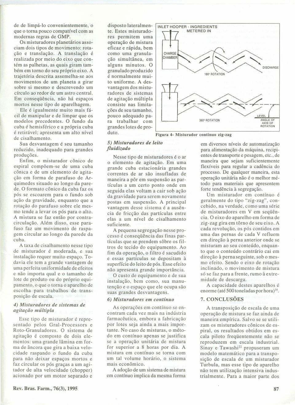 A trajtória dscrita assmlha-s as mvimnts d um planta a girar sbr si msm dscrvnd um círcul a rdr d um astr cntral. Em cnsqüência, nã há spaçs mrts nss tip d aparlhagm.