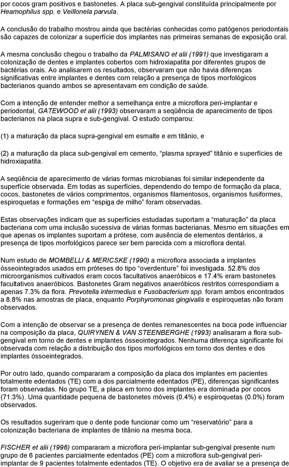 A mesma conclusão chegou o trabalho da PALMISANO et alii (1991) que investigaram a colonização de dentes e implantes cobertos com hidroxiapatita por diferentes grupos de bactérias orais.