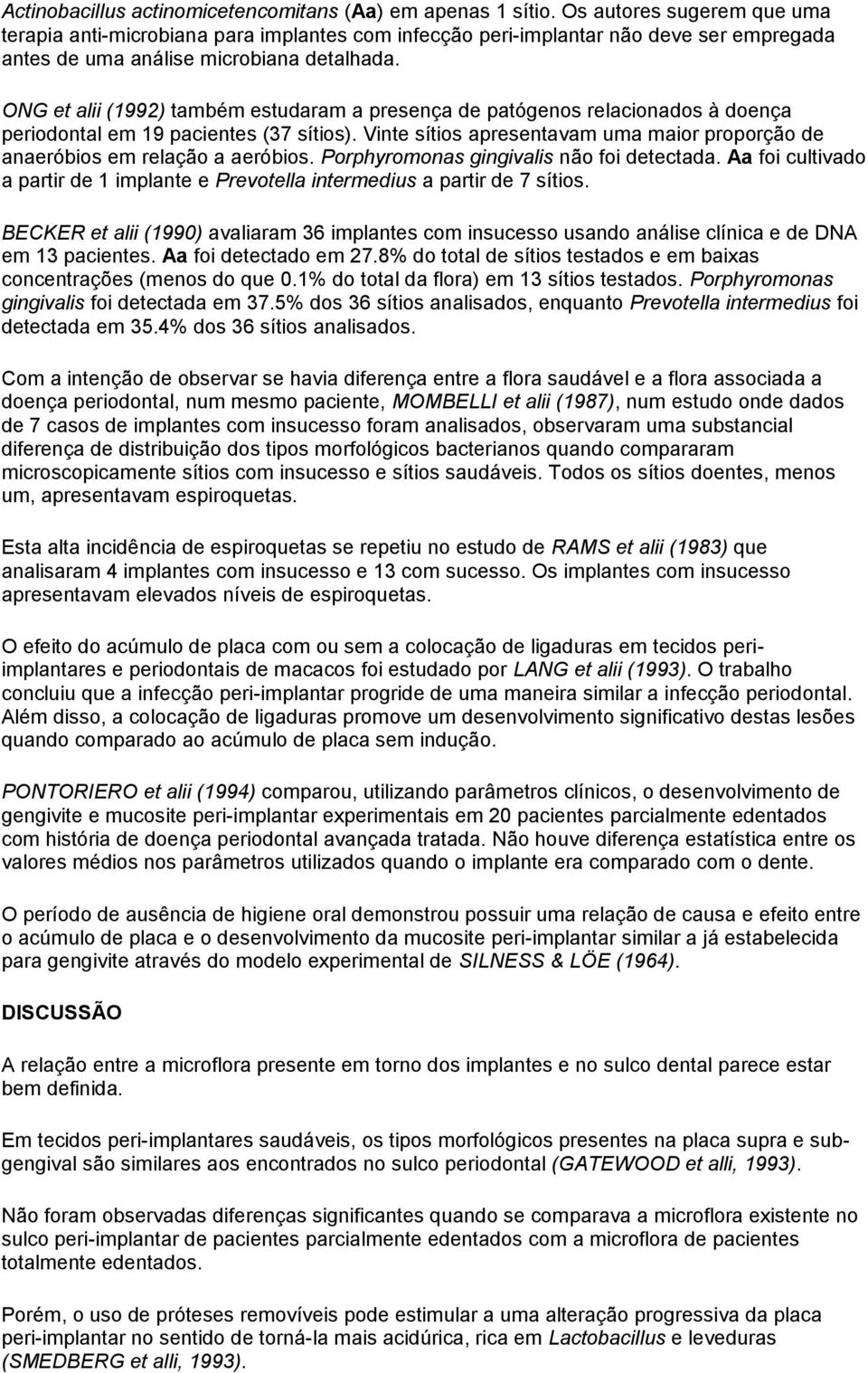 ONG et alii (1992) também estudaram a presença de patógenos relacionados à doença periodontal em 19 pacientes (37 sítios).