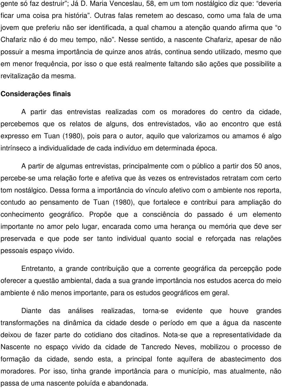 Nesse sentido, a nascente Chafariz, apesar de não possuir a mesma importância de quinze anos atrás, continua sendo utilizado, mesmo que em menor frequência, por isso o que está realmente faltando são