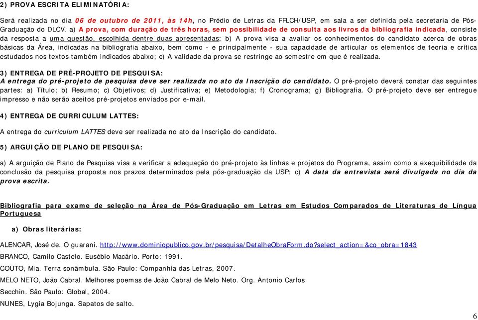 avaliar os conhecimentos do candidato acerca de obras básicas da Área, indicadas na bibliografia abaixo, bem como - e principalmente - sua capacidade de articular os elementos de teoria e crítica