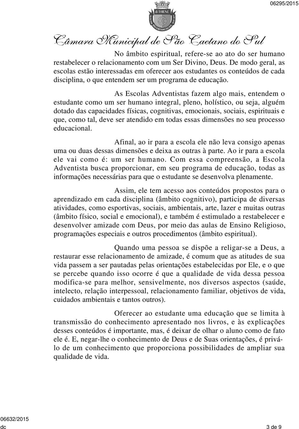 As Escolas Adventistas fazem algo mais, entendem o estudante como um ser humano integral, pleno, holístico, ou seja, alguém dotado das capacidades físicas, cognitivas, emocionais, sociais,