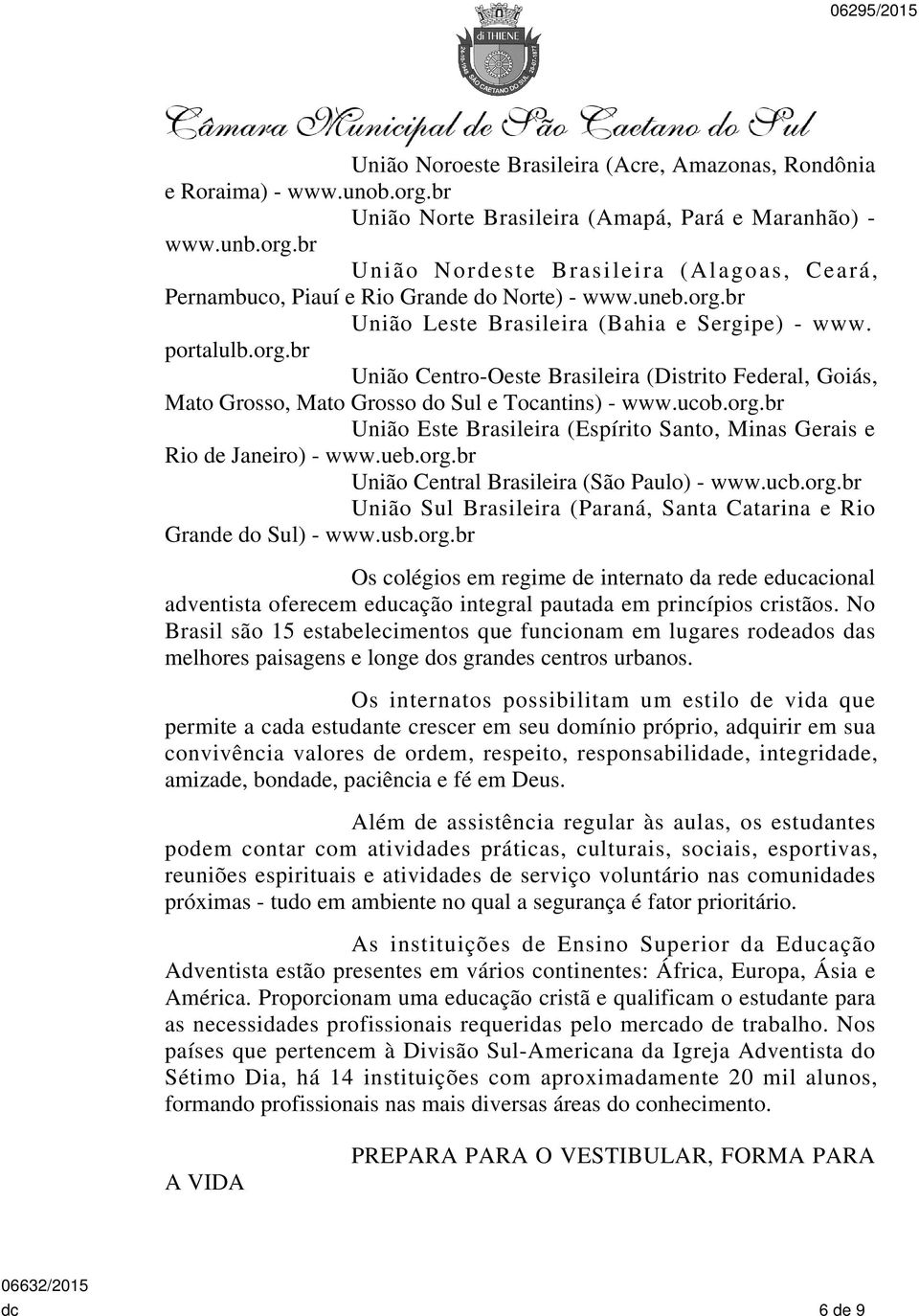 ueb.org.br União Central Brasileira (São Paulo) - www.ucb.org.br União Sul Brasileira (Paraná, Santa Catarina e Rio Grande do Sul) - www.usb.org.br Os colégios em regime de internato da rede educacional adventista oferecem educação integral pautada em princípios cristãos.