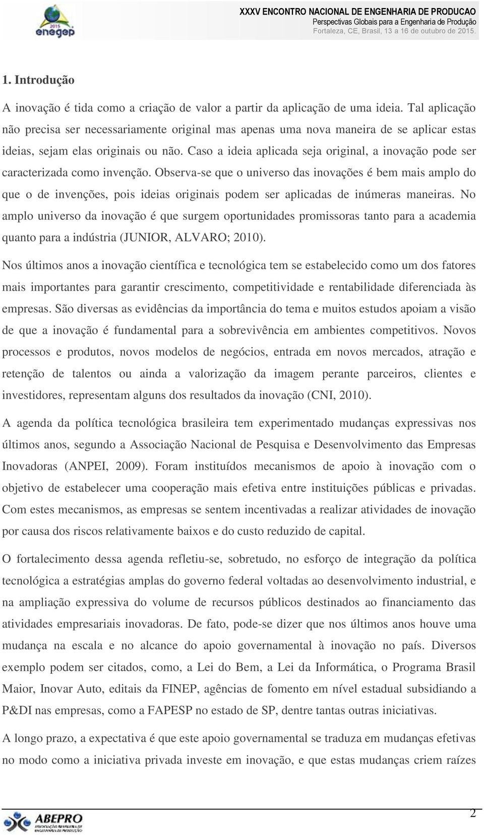 Caso a ideia aplicada seja original, a inovação pode ser caracterizada como invenção.