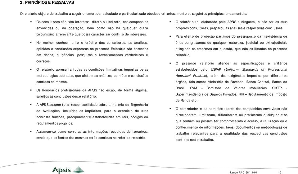 No melhor conhecimento e crédito dos consultores, as análises, opiniões e conclusões expressas no presente Relatório são baseadas em dados, diligências, pesquisas e levantamentos verdadeiros e