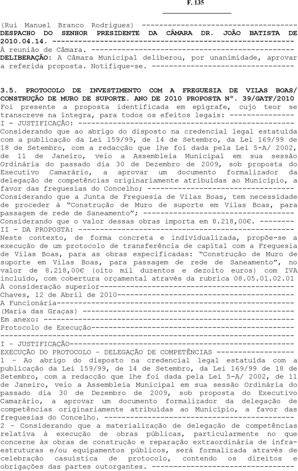 ----------------------------------------------- DELIBERAÇÃO: A Câmara Municipal deliberou, por unanimidade, aprovar a referida proposta. Notifique-se. --------------------------------- 3.5.