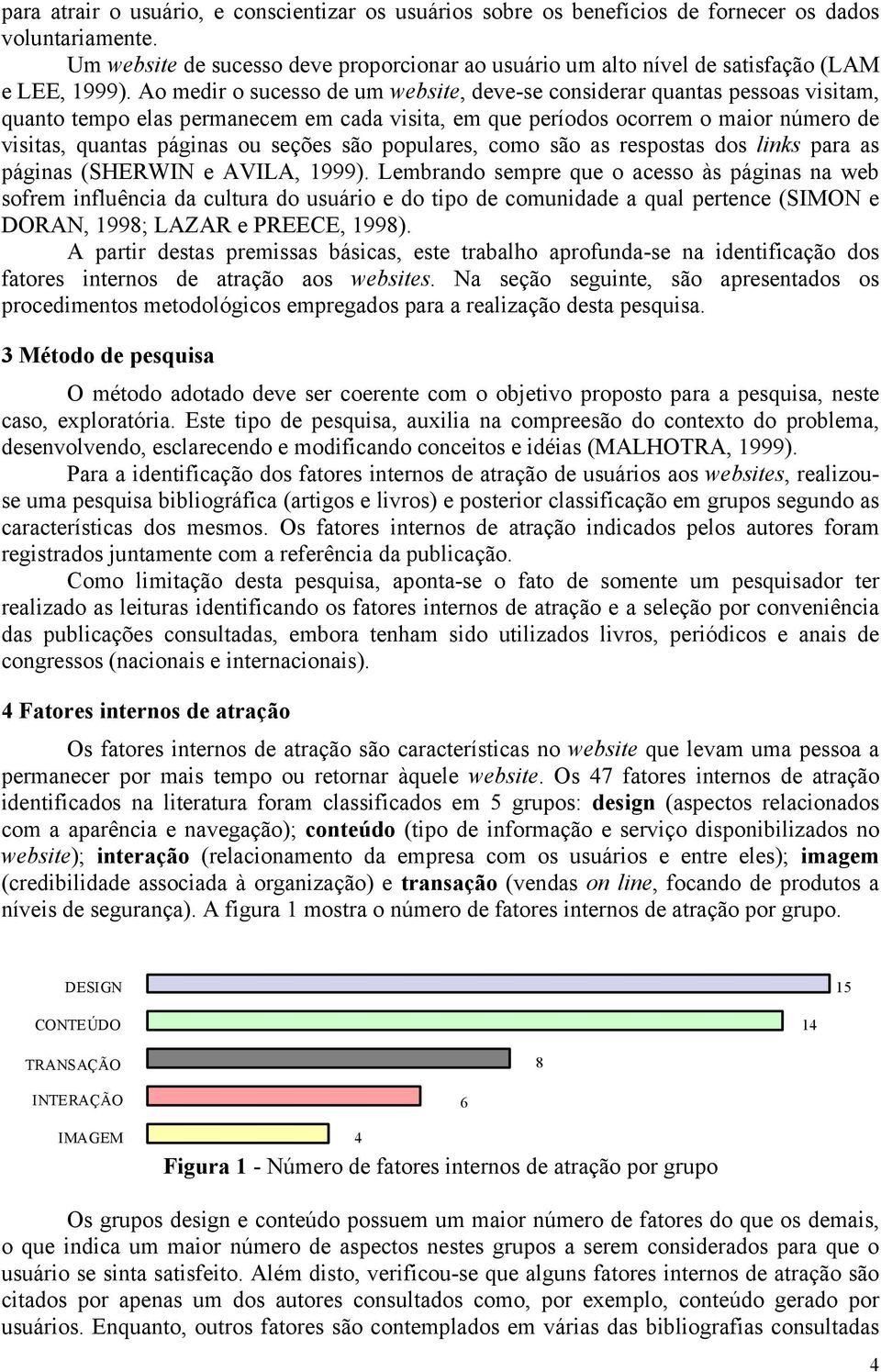 Ao medir o sucesso de um website, deve-se considerar quantas pessoas visitam, quanto tempo elas permanecem em cada visita, em que períodos ocorrem o maior número de visitas, quantas páginas ou seções