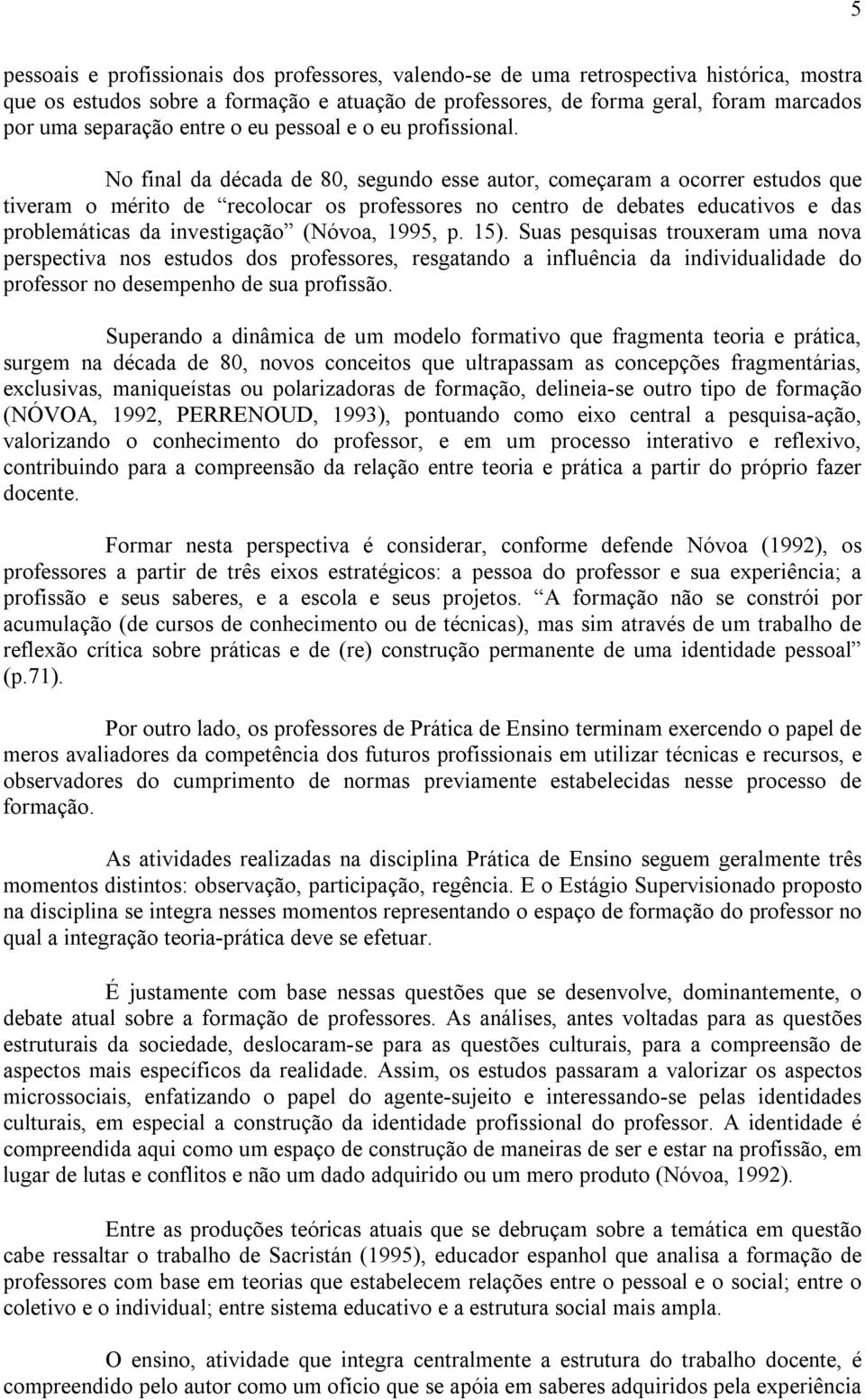 No final da década de 80, segundo esse autor, começaram a ocorrer estudos que tiveram o mérito de recolocar os professores no centro de debates educativos e das problemáticas da investigação (Nóvoa,