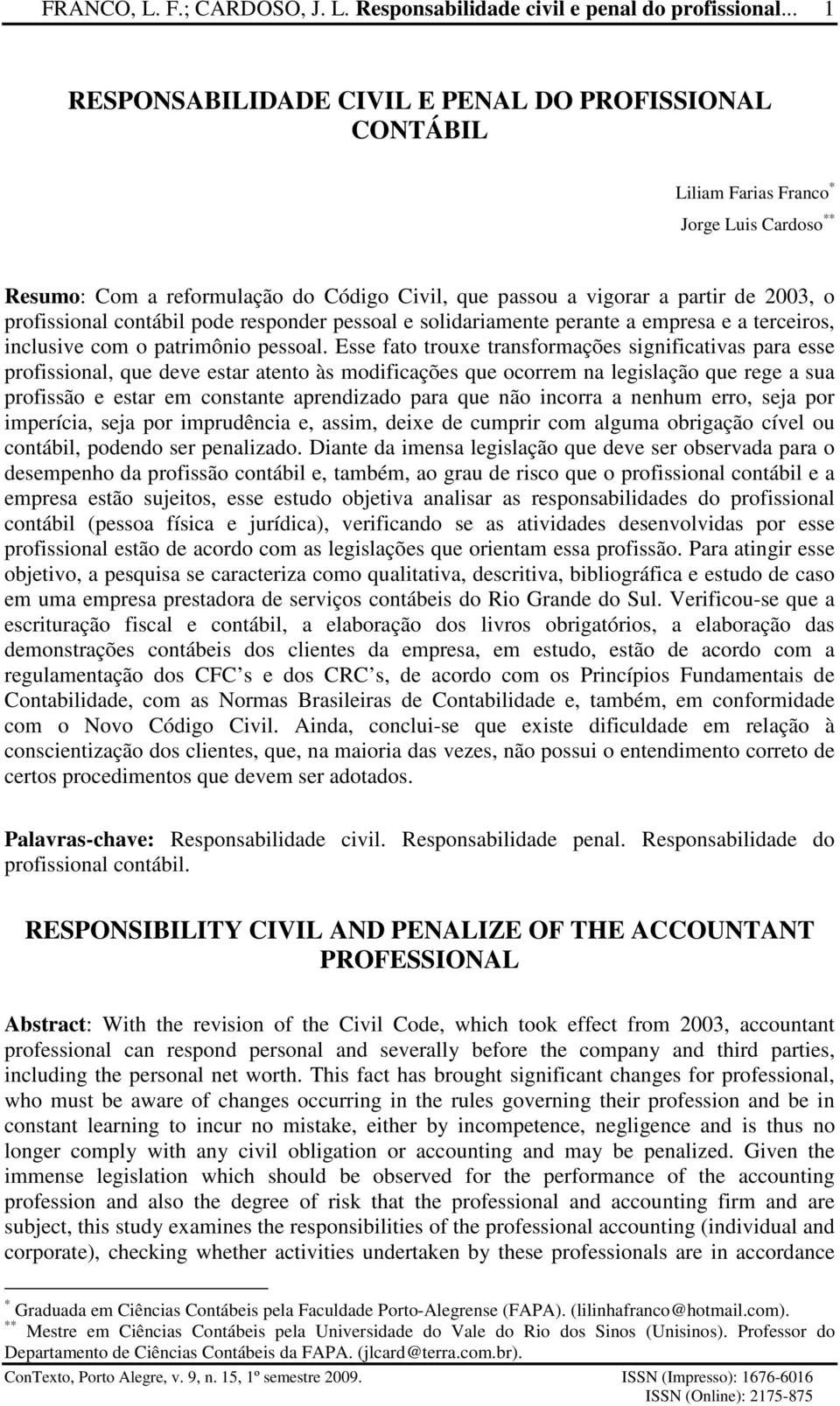 Esse fato trouxe transformações significativas para esse profissional, que deve estar atento às modificações que ocorrem na legislação que rege a sua profissão e estar em constante aprendizado para