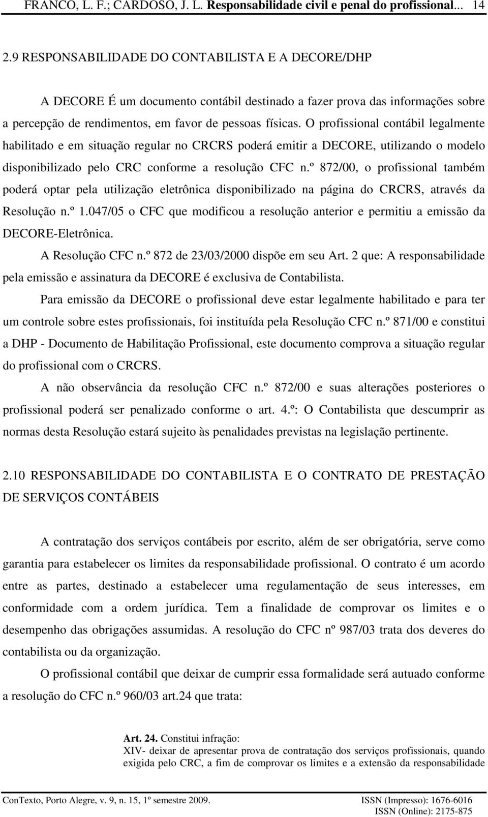 º 872/00, o profissional também poderá optar pela utilização eletrônica disponibilizado na página do CRCRS, através da Resolução n.º 1.