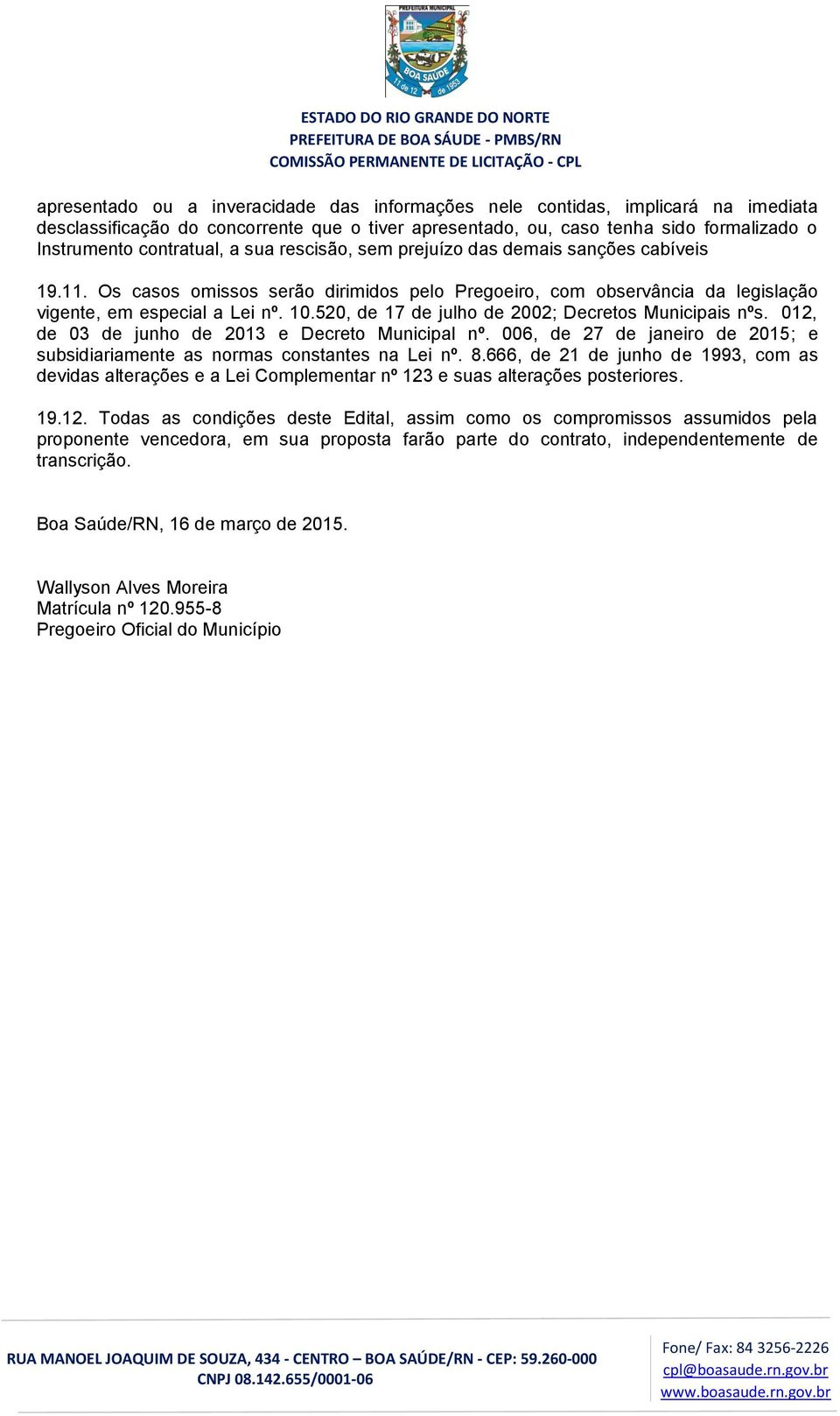 520, de 17 de julho de 2002; Decretos Municipais nºs. 012, de 03 de junho de 2013 e Decreto Municipal nº. 006, de 27 de janeiro de 2015; e subsidiariamente as normas constantes na Lei nº. 8.