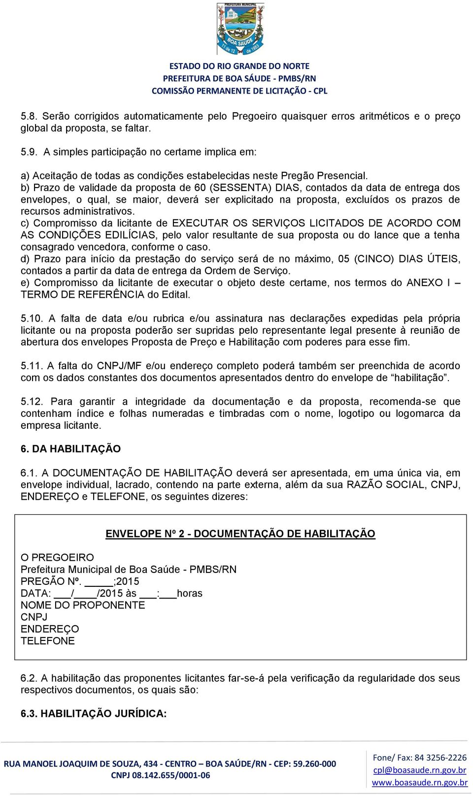 b) Prazo de validade da proposta de 60 (SESSENTA) DIAS, contados da data de entrega dos envelopes, o qual, se maior, deverá ser explicitado na proposta, excluídos os prazos de recursos