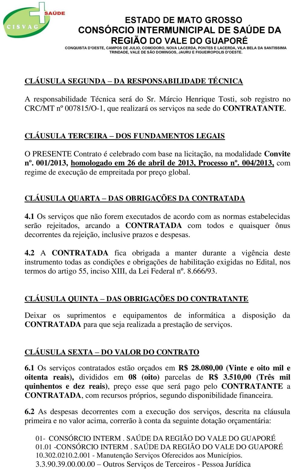 004/2013, com regime de execução de empreitada por preço global. CLÁUSULA QUARTA DAS OBRIGAÇÕES DA CONTRATADA 4.