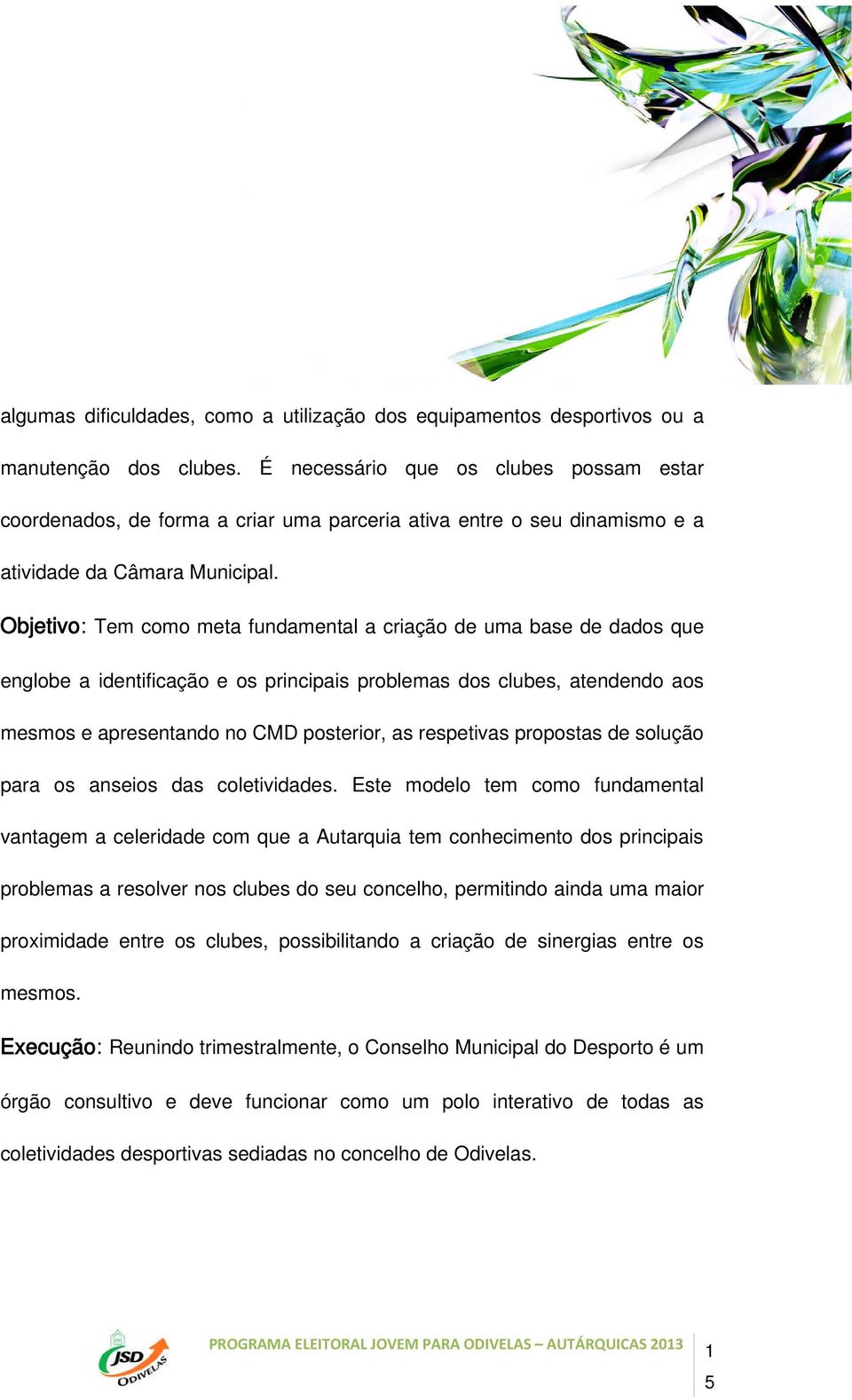 Objetivo: Tem como meta fundamental a criação de uma base de dados que englobe a identificação e os principais problemas dos clubes, atendendo aos mesmos e apresentando no CMD posterior, as