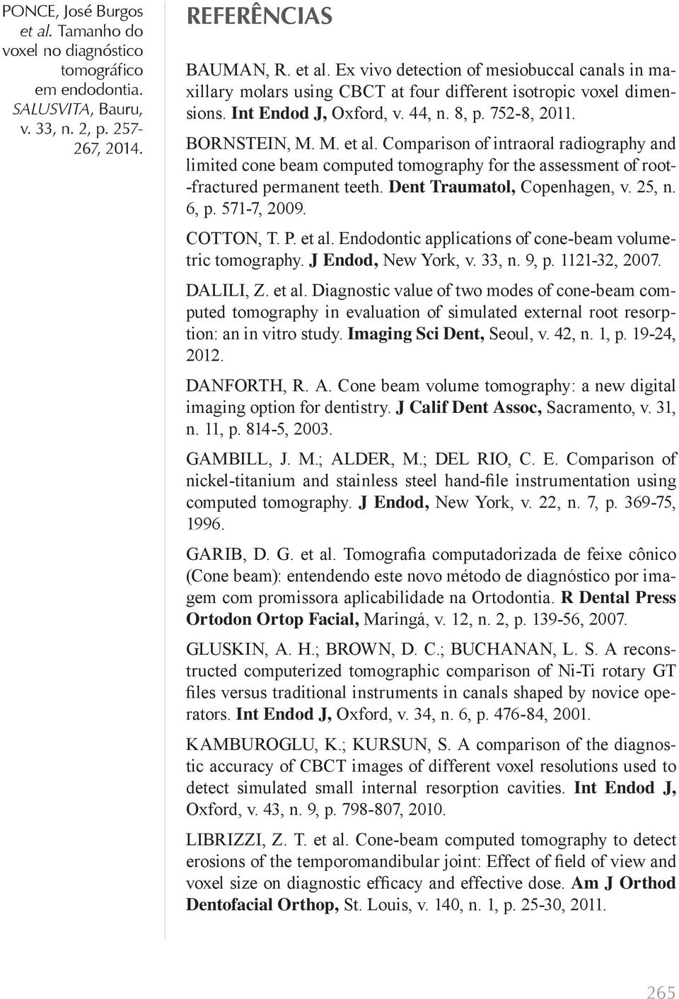 Dent Traumatol, Copenhagen, v. 25, n. 6, p. 571-7, 2009. COTTON, T. P. et al. Endodontic applications of cone-beam volumetric tomography. J Endod, New York, v. 33, n. 9, p. 1121-32, 2007. DALILI, Z.