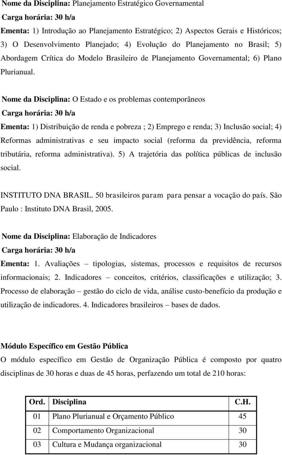 Nome da Disciplina: O Estado e os problemas contemporâneos Ementa: 1) Distribuição de renda e pobreza ; 2) Emprego e renda; 3) Inclusão social; 4) Reformas administrativas e seu impacto social