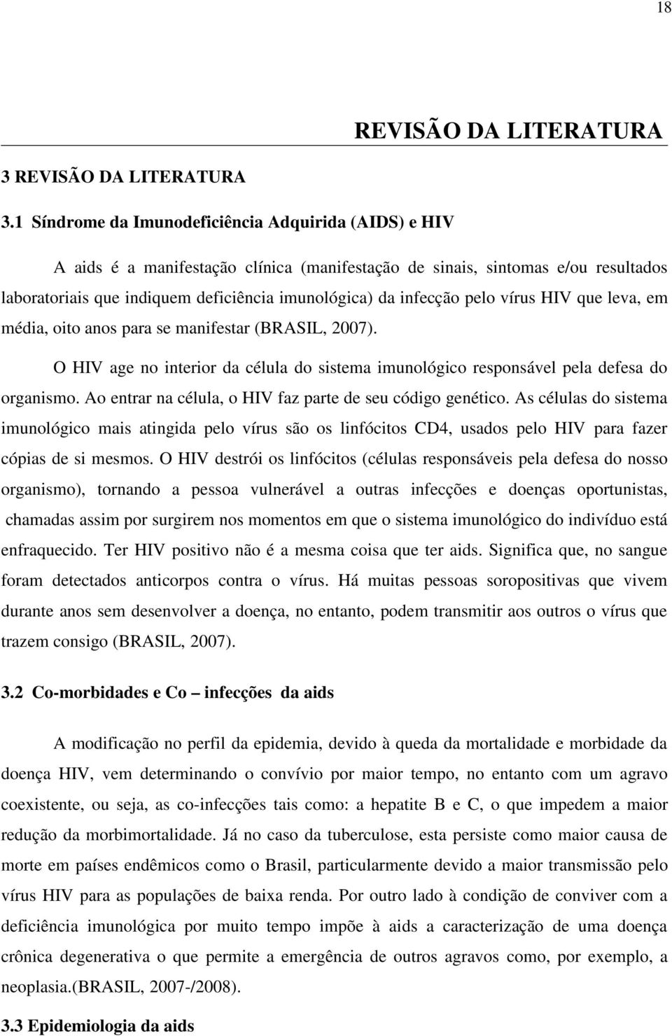 pelo vírus HIV que leva, em média, oito anos para se manifestar (BRASIL, 2007). O HIV age no interior da célula do sistema imunológico responsável pela defesa do organismo.