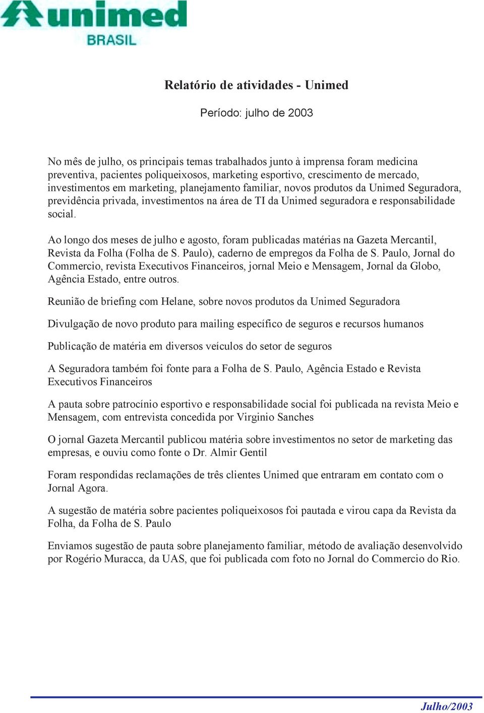 responsabilidade social. Ao longo dos meses de julho e agosto, foram publicadas matérias na Gazeta Mercantil, Revista da Folha (Folha de S. Paulo), caderno de empregos da Folha de S.