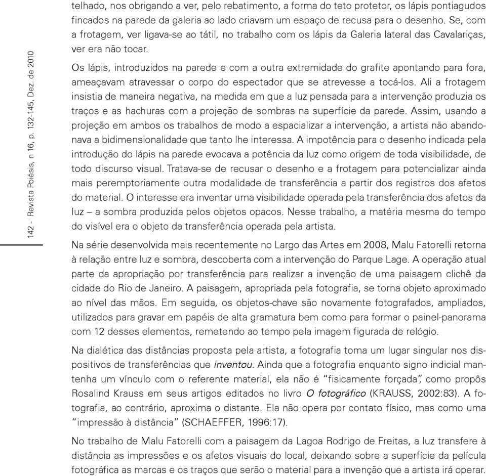 Se, com a frotagem, ver ligava-se ao tátil, no trabalho com os lápis da Galeria lateral das Cavalariças, ver era não tocar.