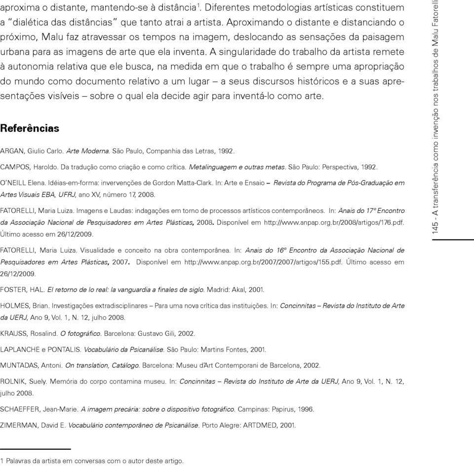 A singularidade do trabalho da artista remete à autonomia relativa que ele busca, na medida em que o trabalho é sempre uma apropriação do mundo como documento relativo a um lugar a seus discursos