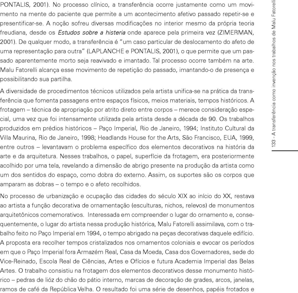 De qualquer modo, a transferência é um caso particular de deslocamento do afeto de uma representação para outra (LAPLANCHE e PONTALIS, 2001), o que permite que um passado aparentemente morto seja