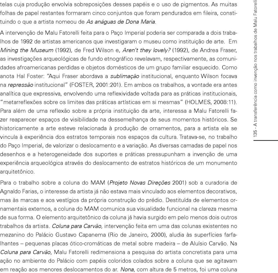 A intervenção de Malu Fatorelli feita para o Paço Imperial poderia ser comparada a dois trabalhos de 1992 de artistas americanos que investigaram o museu como instituição de arte.