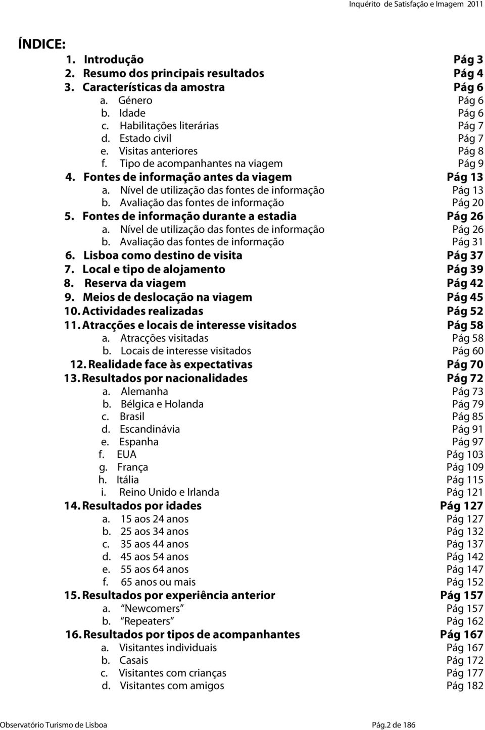 Avaliação das fontes de informação Pág 20 5. Fontes de informação durante a estadia Pág 26 a. Nível de utilização das fontes de informação Pág 26 b. Avaliação das fontes de informação Pág 31 6.