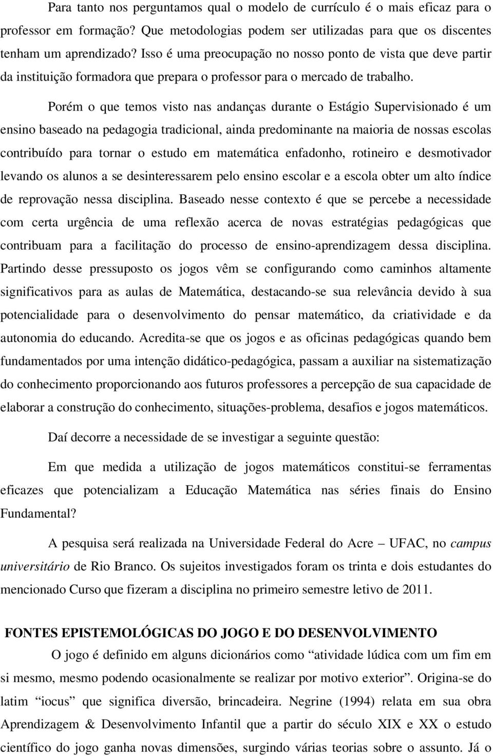 Porém o que temos visto nas andanças durante o Estágio Supervisionado é um ensino baseado na pedagogia tradicional, ainda predominante na maioria de nossas escolas contribuído para tornar o estudo em