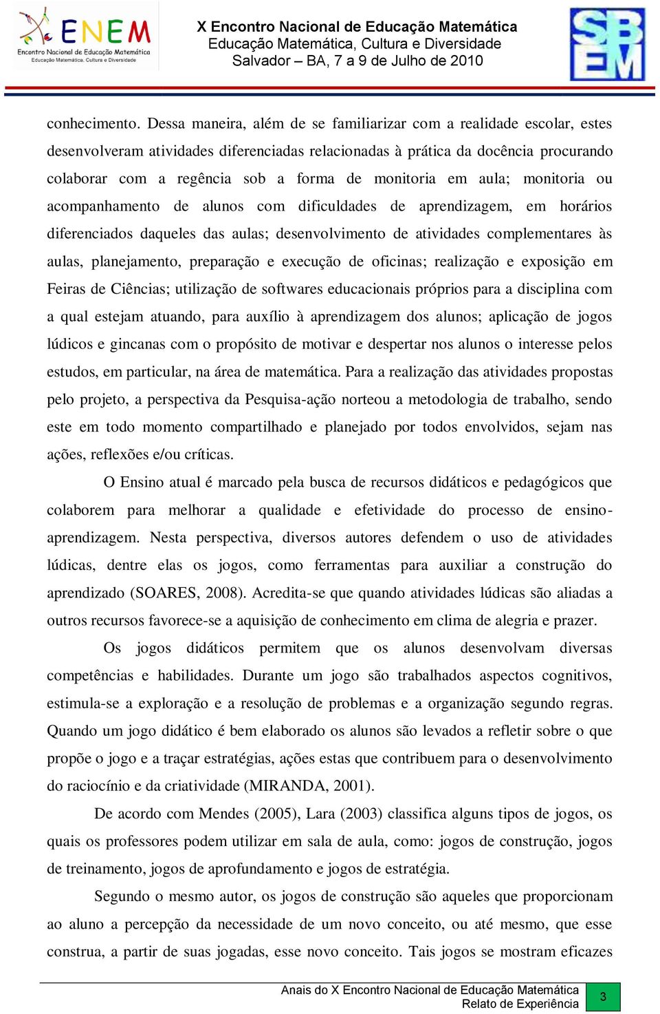 monitoria em aula; monitoria ou acompanhamento de alunos com dificuldades de aprendizagem, em horários diferenciados daqueles das aulas; desenvolvimento de atividades complementares às aulas,