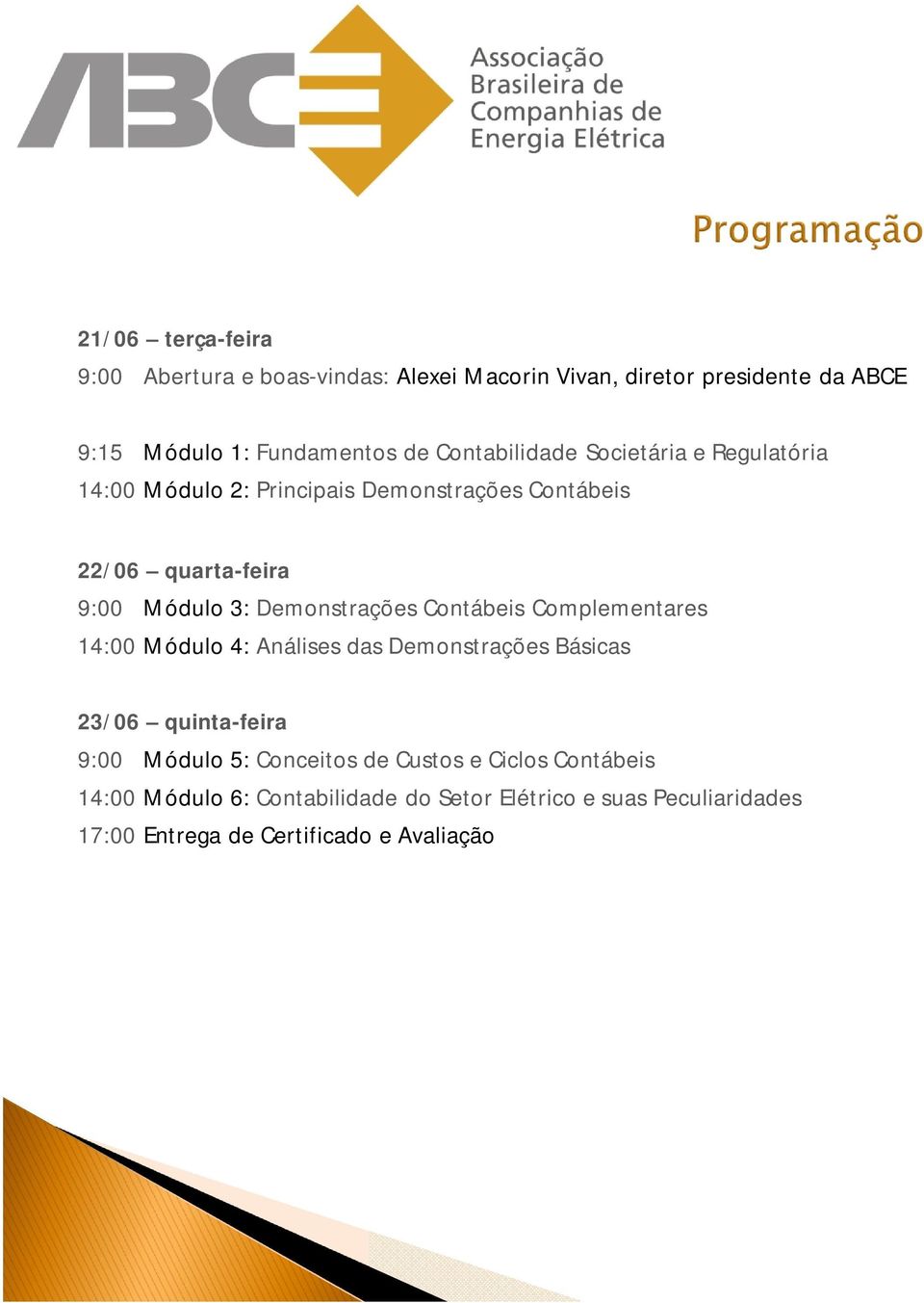 Demonstrações Contábeis Complementares 14:00 Módulo 4: Análises das Demonstrações Básicas 23/06 quinta-feira 9:00 Módulo 5: