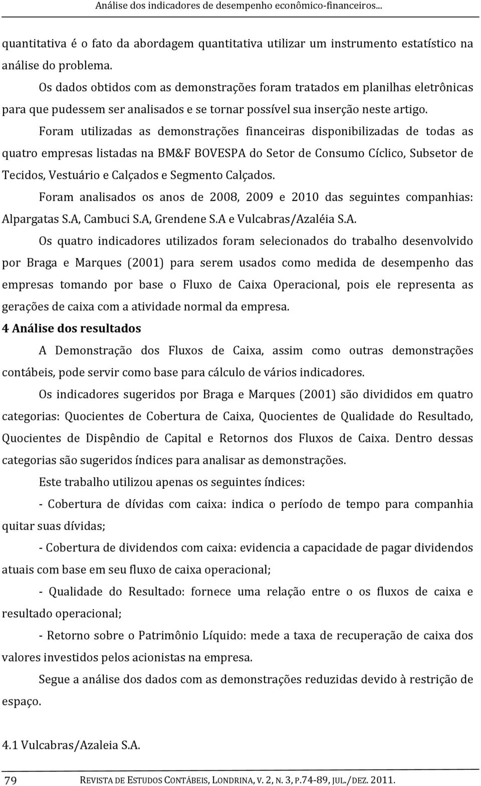 Foram utilizadas as demonstrações financeiras disponibilizadas de todas as quatro empresas listadas na BM&F BOVESPA do Setor de Consumo Cíclico, Subsetor de Tecidos, Vestuário e Calçados e Segmento