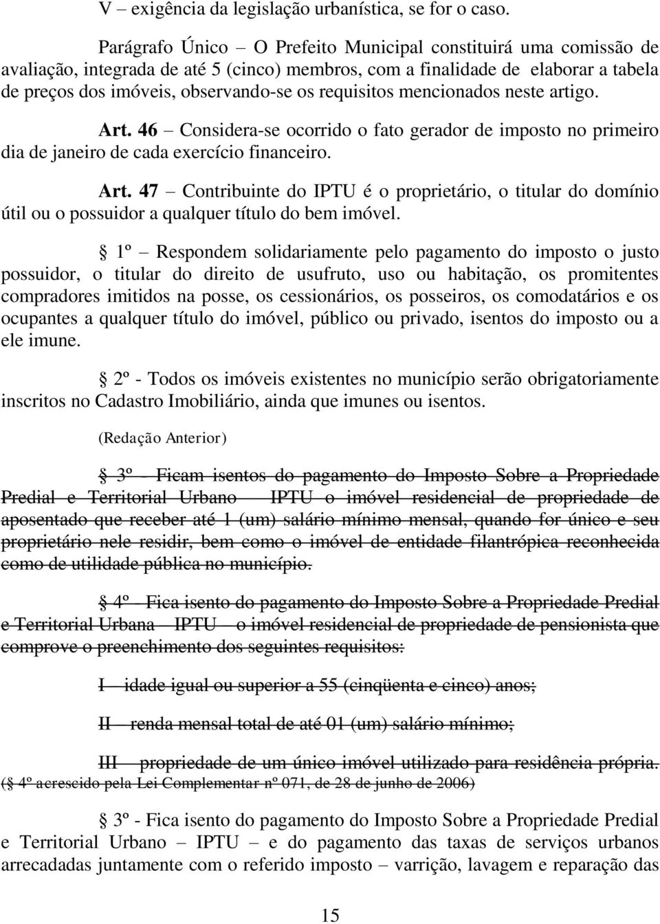 requisitos mencionados neste artigo. Art. 46 Considera-se ocorrido o fato gerador de imposto no primeiro dia de janeiro de cada exercício financeiro. Art. 47 Contribuinte do IPTU é o proprietário, o titular do domínio útil ou o possuidor a qualquer título do bem imóvel.