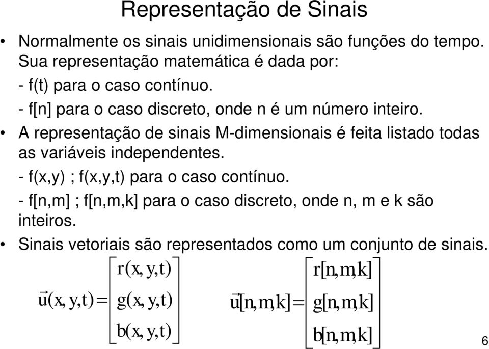 - f(x,y) ; f(x,y,t) para o caso cotíuo. - f[,m] ; f[,m,k] para o caso discreto, ode, m e k são iteiros.