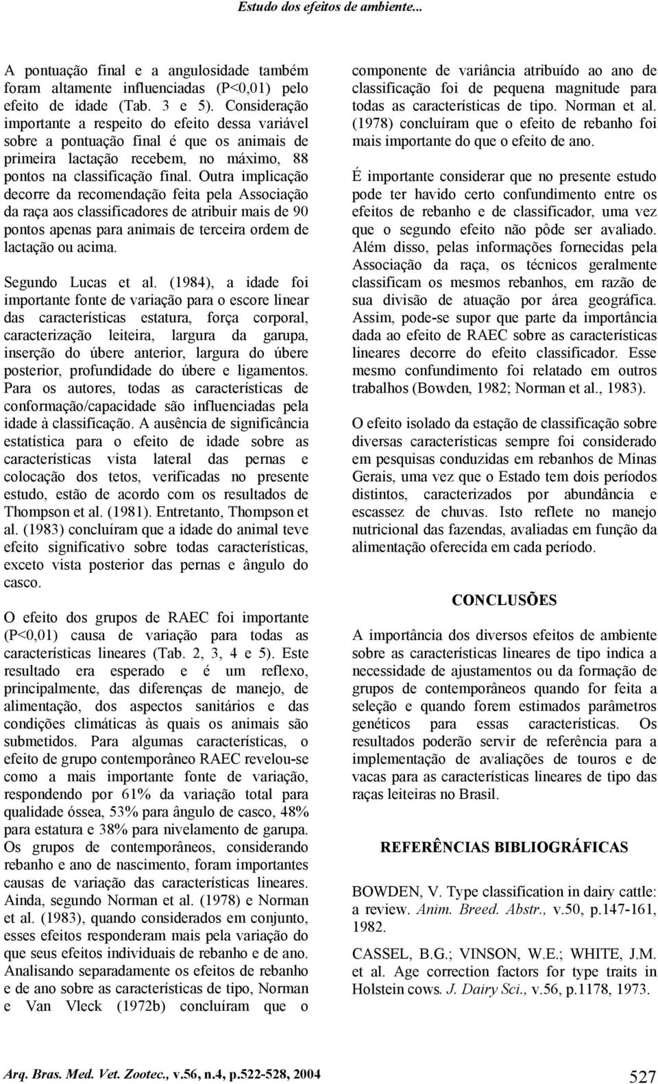 Outra implicação decorre da recomendação feita pela Associação da raça aos classificadores de atribuir mais de 90 pontos apenas para animais de terceira ordem de lactação ou acima.