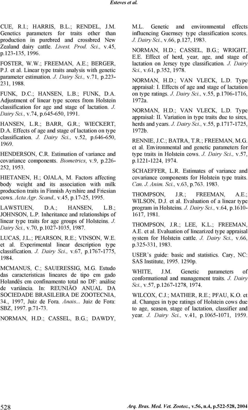 J. Dairy Sci., v.74, p.645-650, 1991. HANSEN, L.R.; BARR, G.R.; WIECKERT, D.A. Effects of age and stage of lactation on type classification. J. Dairy Sci., v.52, p.646-650, 1969. HENDERSON, C.R. Estimation of variance and covariance components.