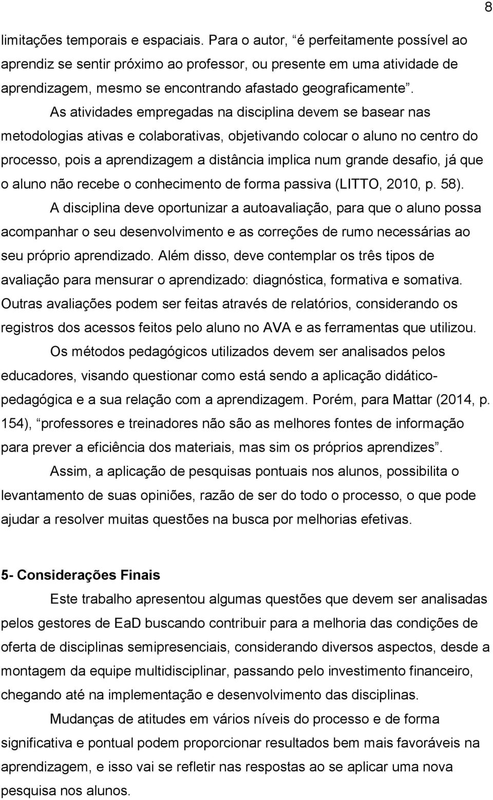 As atividades empregadas na disciplina devem se basear nas metodologias ativas e colaborativas, objetivando colocar o aluno no centro do processo, pois a aprendizagem a distância implica num grande