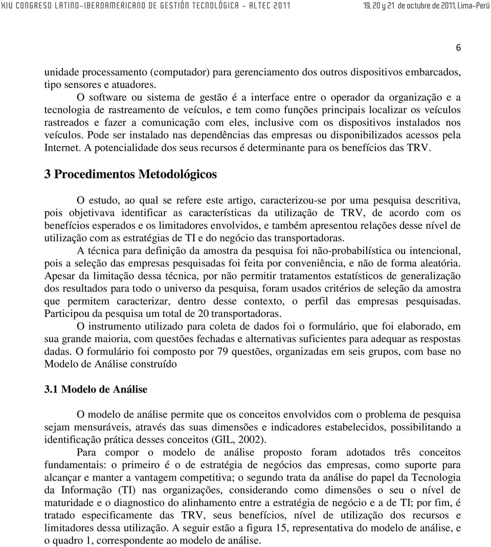 comunicação com eles, inclusive com os dispositivos instalados nos veículos. Pode ser instalado nas dependências das empresas ou disponibilizados acessos pela Internet.