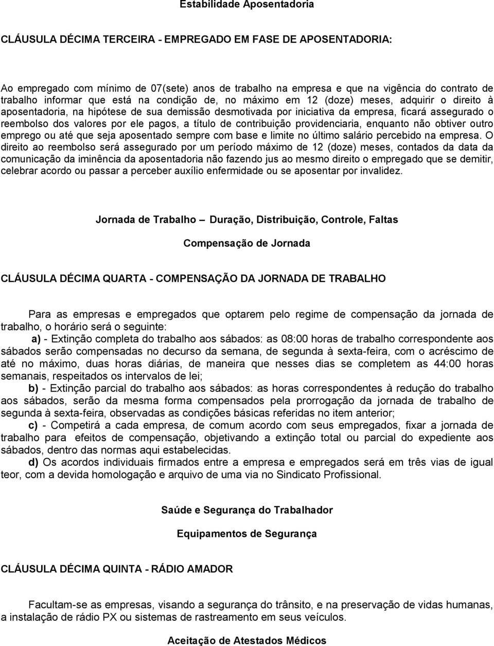 dos valores por ele pagos, a título de contribuição providenciaria, enquanto não obtiver outro emprego ou até que seja aposentado sempre com base e limite no último salário percebido na empresa.